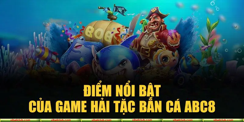Điểm nổi bật của game Hải Tặc Bắn Cá XIBET